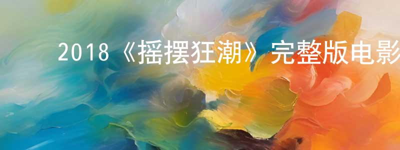 蔡桂云的动漫综艺大全,2018《摇摆狂潮》完整版电影/在线观看/百度云-美剧天堂